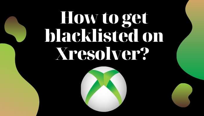 How to get blacklisted on Xresolver