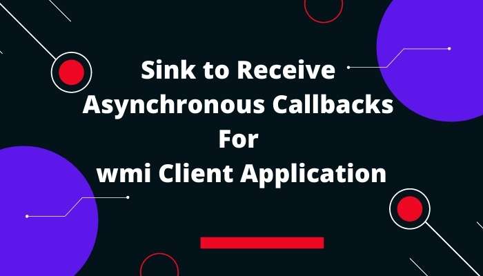 Sink to receive asynchronous callbacks for wmi client application