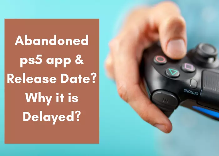 abandoned ps5 app release date time-why delayed