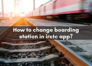 How to Change Boarding Station in IRCTC Mobile App?