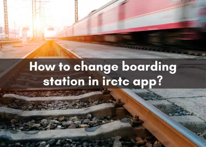 How to change boarding station in irctc app?