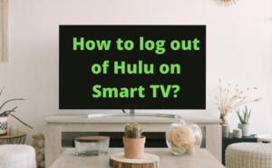 How to Log Out of Hulu on Smart TV (Complete Guide)?