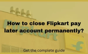 How to close Flipkart pay later account permanently (2023)?